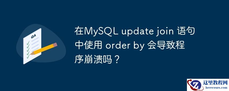 在MySQL update join 语句中使用 order by 会导致程序崩溃吗？
