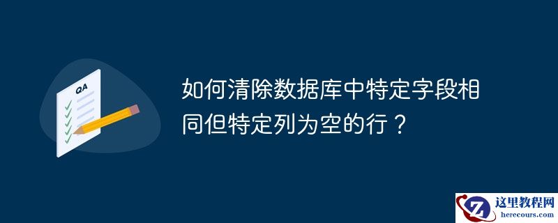如何清除数据库中特定字段相同但特定列为空的行？