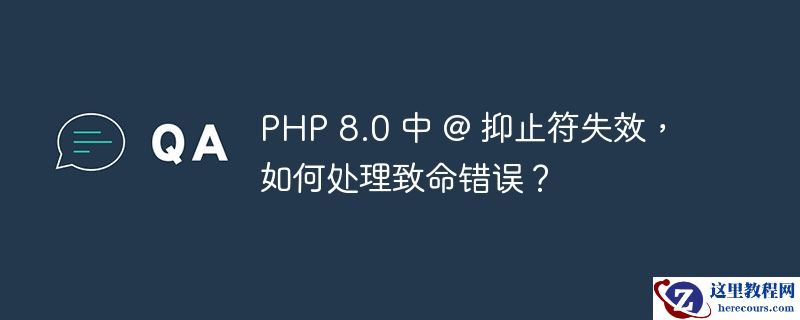 PHP 8.0 中 @ 抑止符失效，如何处理致命错误？