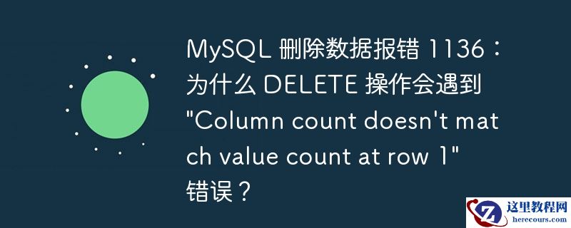 MySQL 删除数据报错 1136：为什么 DELETE 操作会遇到 "Column count doesn't match value count at row 1"