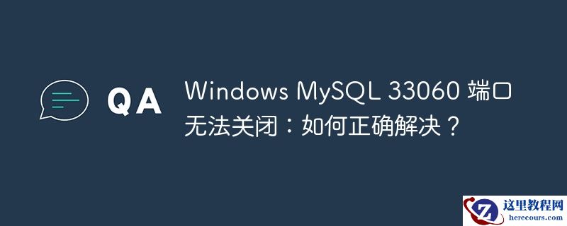 Windows MySQL 33060 端口无法关闭：如何正确解决？
