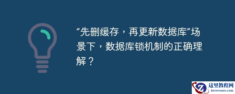 “先删缓存，再更新数据库”场景下，数据库锁机制的正确理解？