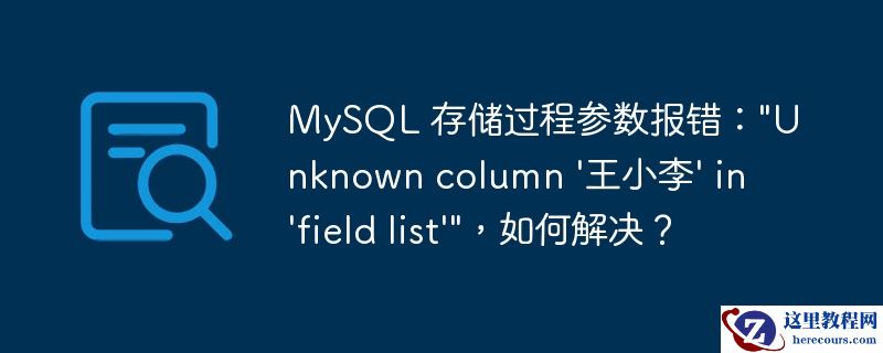 MySQL 存储过程参数报错："Unknown column '王小李' in 'field list'"，如何解决？
