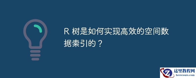R 树是如何实现高效的空间数据索引的？