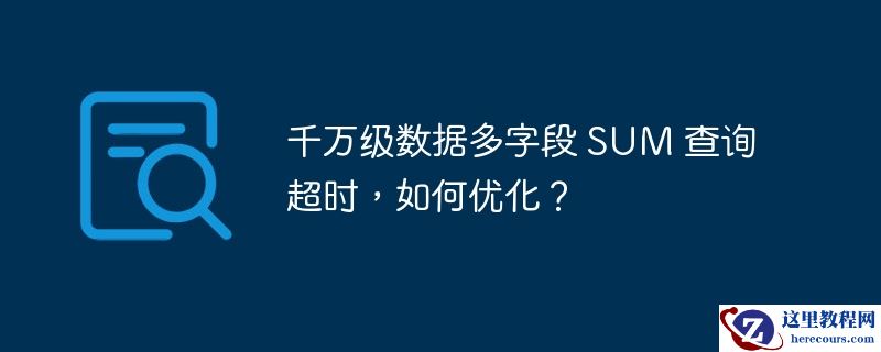 千万级数据多字段 SUM 查询超时，如何优化？