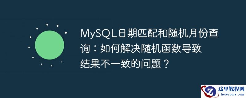 MySQL日期匹配和随机月份查询：如何解决随机函数导致结果不一致的问题？