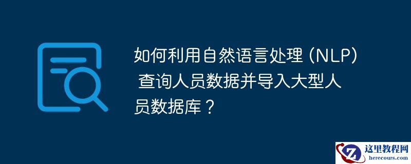 如何利用自然语言处理 (NLP) 查询人员数据并导入大型人员数据库？