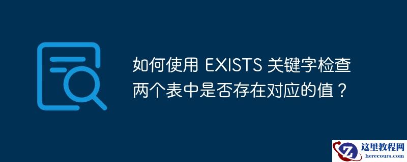 如何使用 EXISTS 关键字检查两个表中是否存在对应的值？