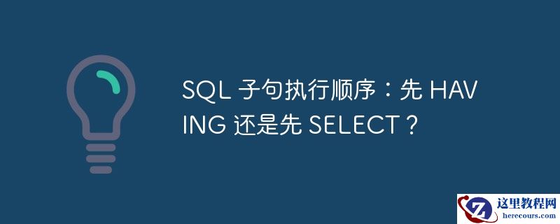 SQL 子句执行顺序：先 HAVING 还是先 SELECT？