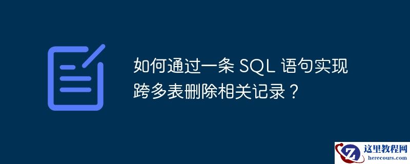 如何通过一条 SQL 语句实现跨多表删除相关记录？