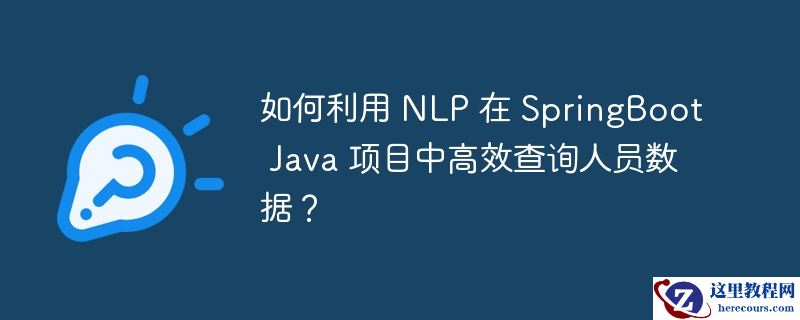 如何利用 NLP 在 SpringBoot Java 项目中高效查询人员数据？