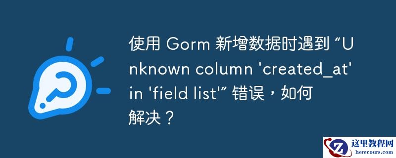 使用 Gorm 新增数据时遇到 “Unknown column 'created_at' in 'field list'” 错误，如何解决？