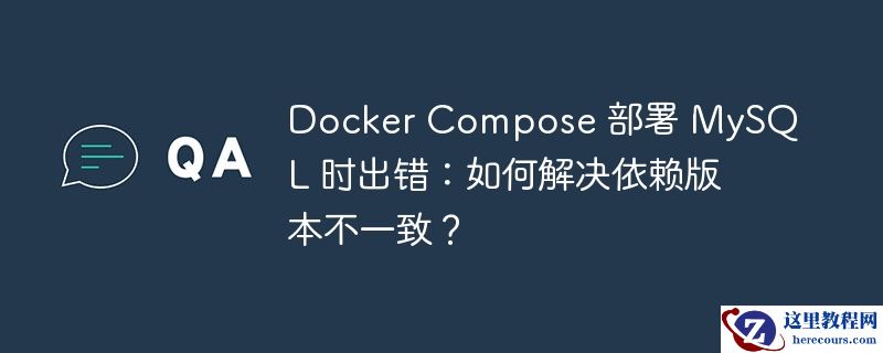 Docker Compose 部署 MySQL 时出错：如何解决依赖版本不一致？