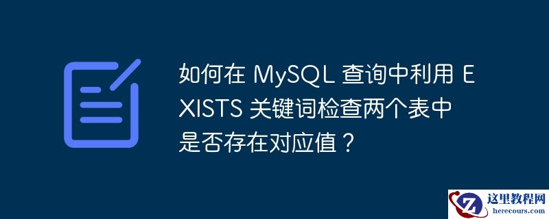 如何在 MySQL 查询中利用 EXISTS 关键词检查两个表中是否存在对应值？