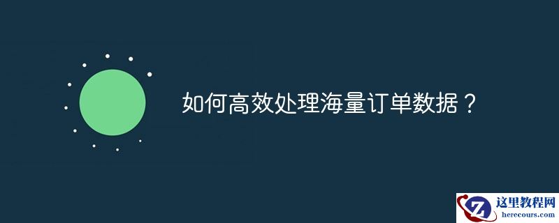 如何高效处理海量订单数据？