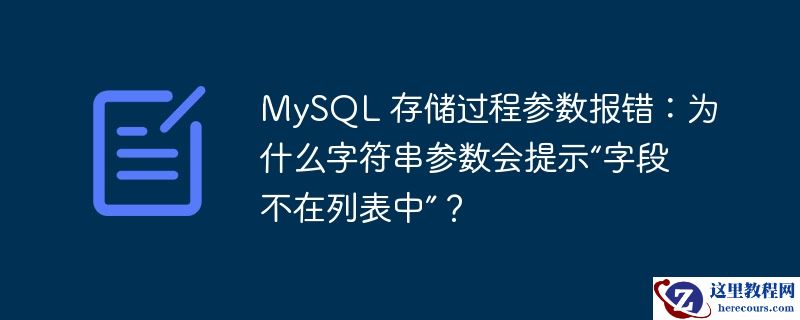 MySQL 存储过程参数报错：为什么字符串参数会提示“字段不在列表中”？