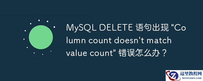 MySQL DELETE 语句出现 "Column count doesn't match value count" 错误怎么办？