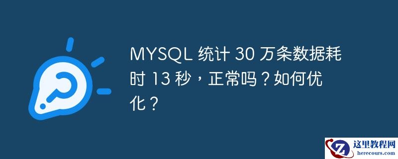 MYSQL 统计 30 万条数据耗时 13 秒，正常吗？如何优化？