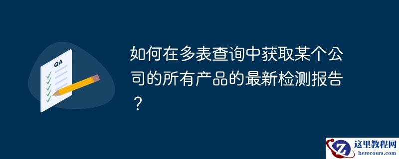 如何在多表查询中获取某个公司的所有产品的最新检测报告？