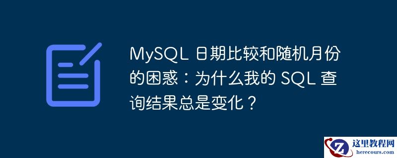 MySQL 日期比较和随机月份的困惑：为什么我的 SQL 查询结果总是变化？