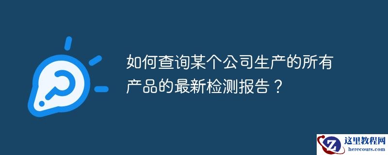如何查询某个公司生产的所有产品的最新检测报告？