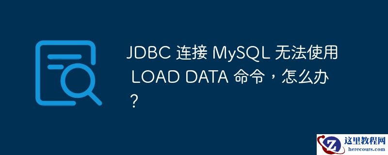 JDBC 连接 MySQL 无法使用 LOAD DATA 命令，怎么办？