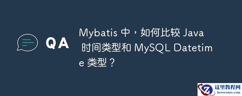 Mybatis 中，如何比较 Java 时间类型和 MySQL Datetime 类型？