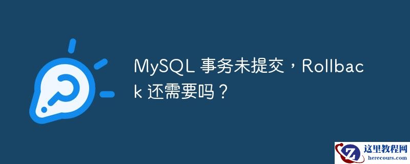 MySQL 事务未提交，Rollback 还需要吗？