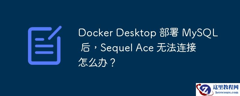 Docker Desktop 部署 MySQL 后，Sequel Ace 无法连接怎么办？