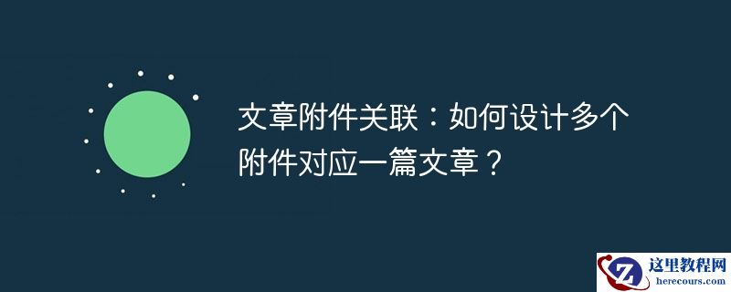 文章附件关联：如何设计多个附件对应一篇文章？