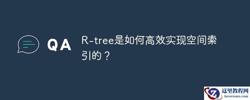 R-tree是如何高效实现空间索引的？