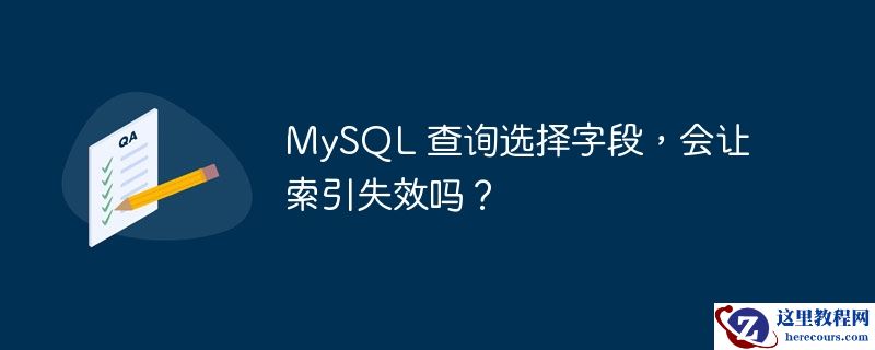 MySQL 查询选择字段，会让索引失效吗？
