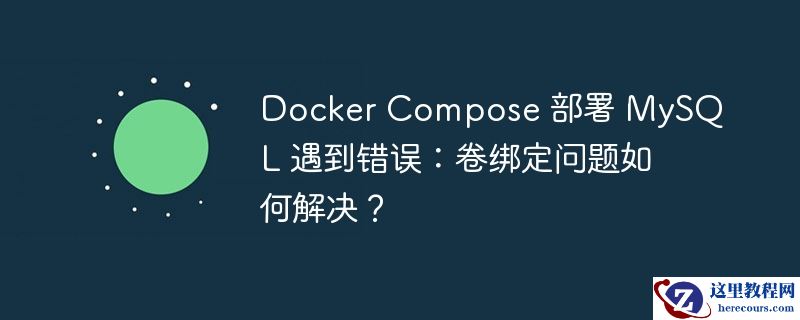 Docker Compose 部署 MySQL 遇到错误：卷绑定问题如何解决？