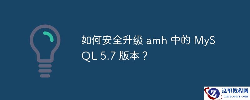如何安全升级 amh 中的 MySQL 5.7 版本？