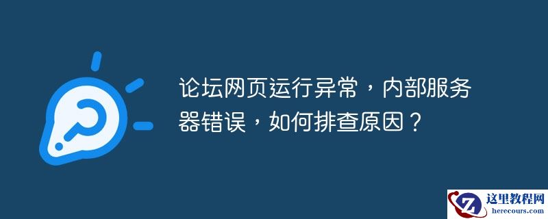论坛网页运行异常，内部服务器错误，如何排查原因？