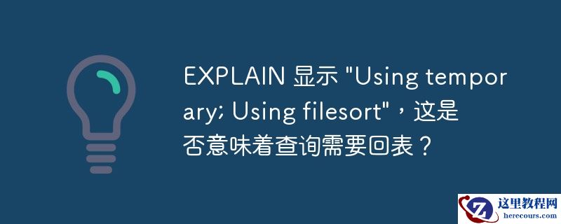 EXPLAIN 显示 "Using temporary; Using filesort"，这是否意味着查询需要回表？
