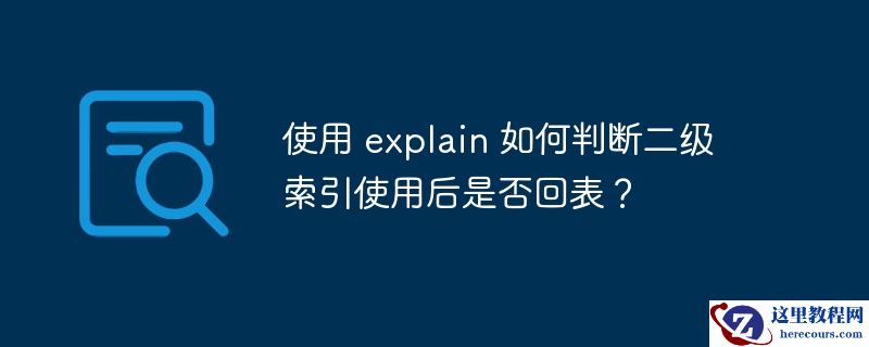 使用 explain 如何判断二级索引使用后是否回表？