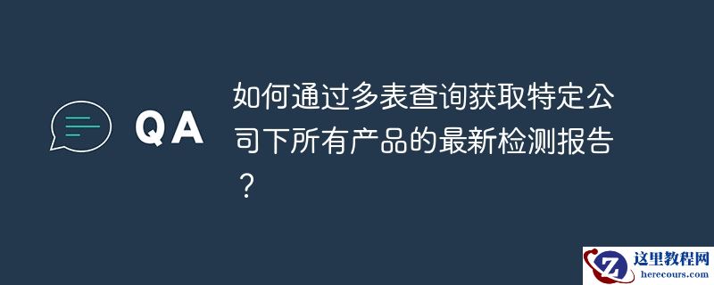 如何通过多表查询获取特定公司下所有产品的最新检测报告？