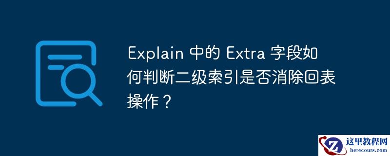 Explain 中的 Extra 字段如何判断二级索引是否消除回表操作？