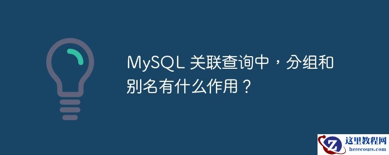 MySQL 关联查询中，分组和别名有什么作用？