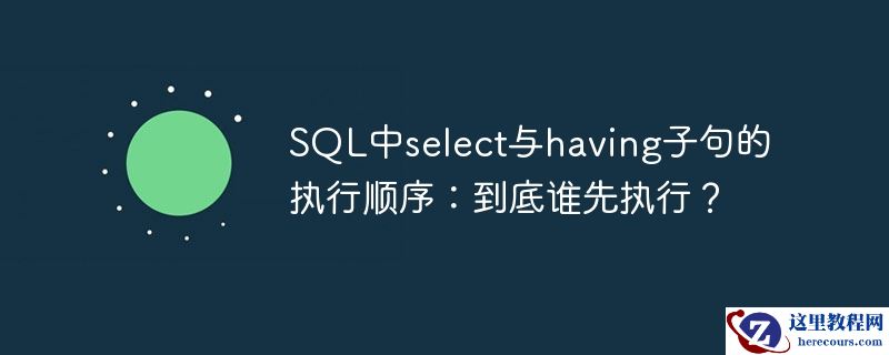 SQL中select与having子句的执行顺序：到底谁先执行？
