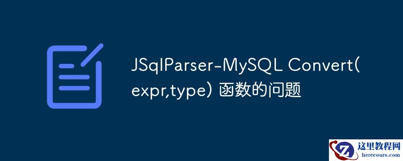 JSqlParser-MySQL Convert(expr,type) 函数的问题