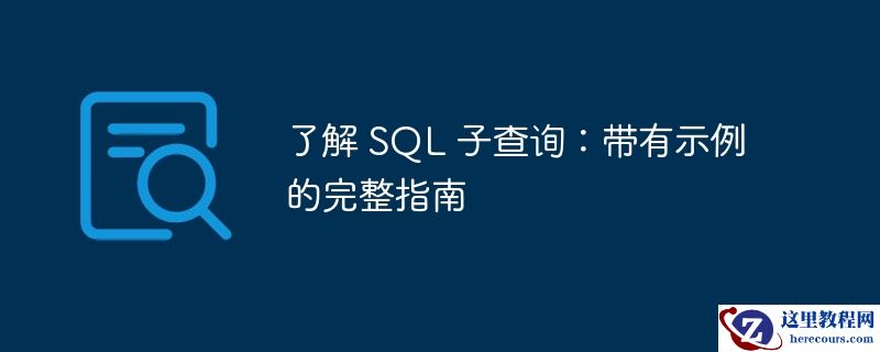 了解 SQL 子查询：带有示例的完整指南