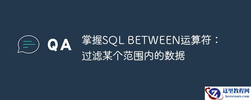 掌握SQL BETWEEN运算符：过滤某个范围内的数据