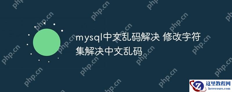 mysql中文乱码解决 修改字符集解决中文乱码