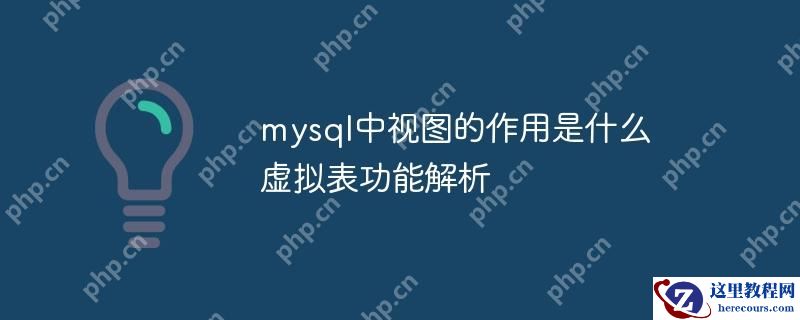 mysql中视图的作用是什么 虚拟表功能解析