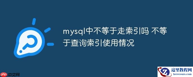 mysql中不等于走索引吗 不等于查询索引使用情况