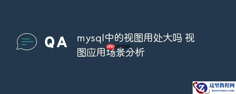 mysql中的视图用处大吗 视图应用场景分析