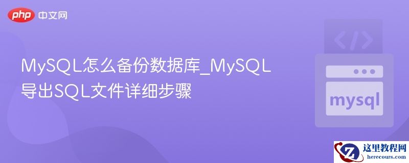 MySQL怎么备份数据库_MySQL导出SQL文件详细步骤