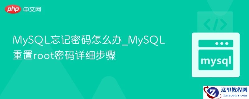 MySQL忘记密码怎么办_MySQL重置root密码详细步骤